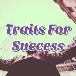 Traits for Success: Embrace the Qualities that Propel You to Greatness!